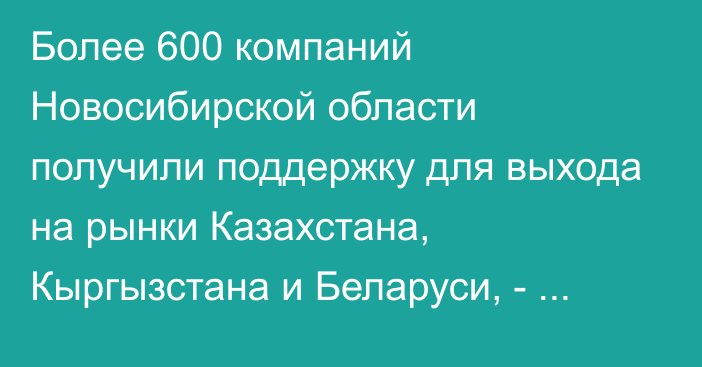 Более 600 компаний Новосибирской области получили поддержку для выхода на рынки Казахстана, Кыргызстана и Беларуси, - губернатор 