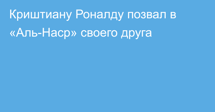 Криштиану Роналду позвал в «Аль-Наср» своего друга