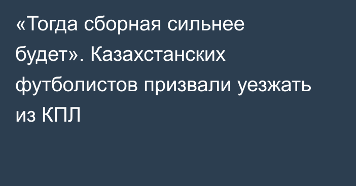 «Тогда сборная сильнее будет». Казахстанских футболистов призвали уезжать из КПЛ