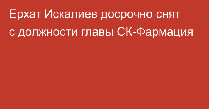 Ерхат Искалиев досрочно снят с должности главы СК-Фармация