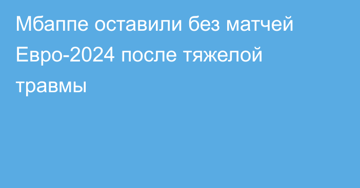 Мбаппе оставили без матчей Евро-2024 после тяжелой травмы