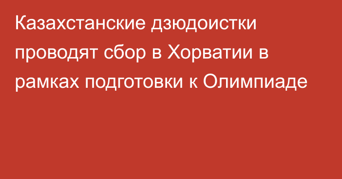 Казахстанские дзюдоистки проводят сбор в Хорватии в рамках подготовки к Олимпиаде