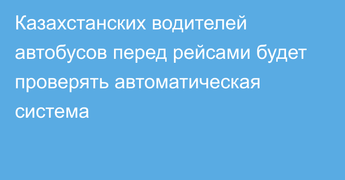 Казахстанских водителей автобусов перед рейсами будет проверять автоматическая система