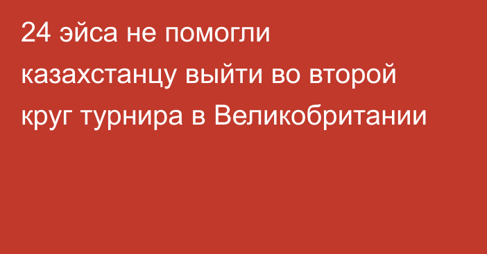 24 эйса не помогли казахстанцу выйти во второй круг турнира в Великобритании