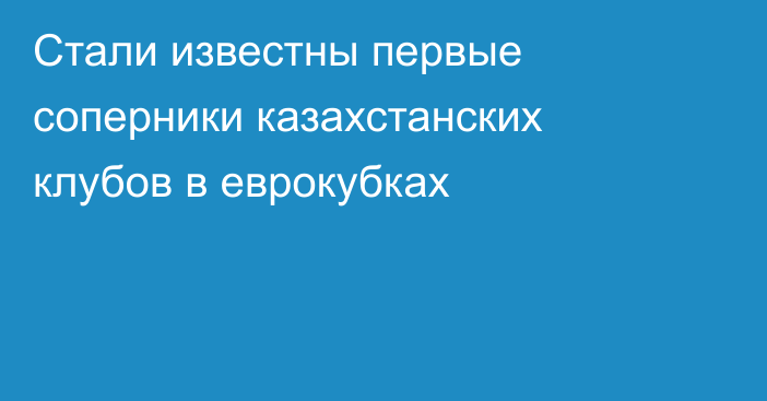 Стали известны первые соперники казахстанских клубов в еврокубках