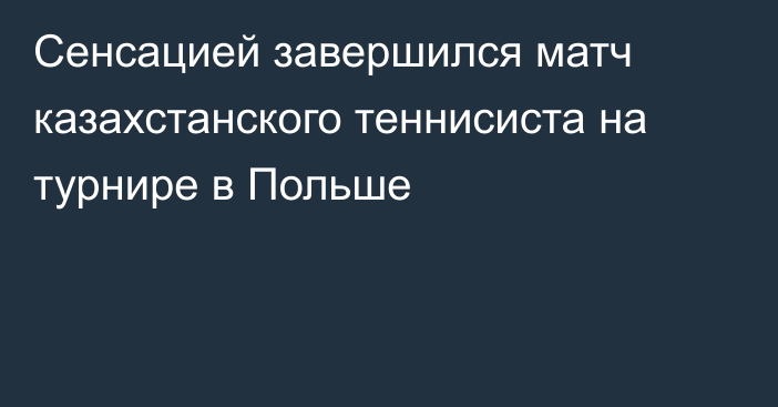 Сенсацией завершился матч казахстанского теннисиста на турнире в Польше