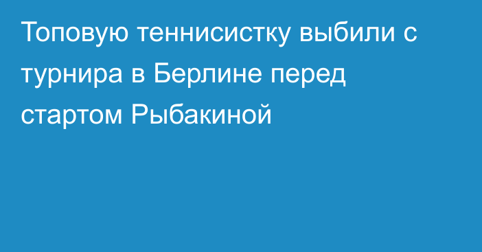 Топовую теннисистку выбили с турнира в Берлине перед стартом Рыбакиной