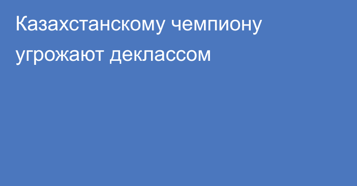 Казахстанскому чемпиону угрожают деклассом