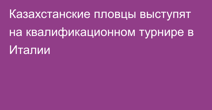 Казахстанские пловцы выступят на квалификационном турнире в Италии