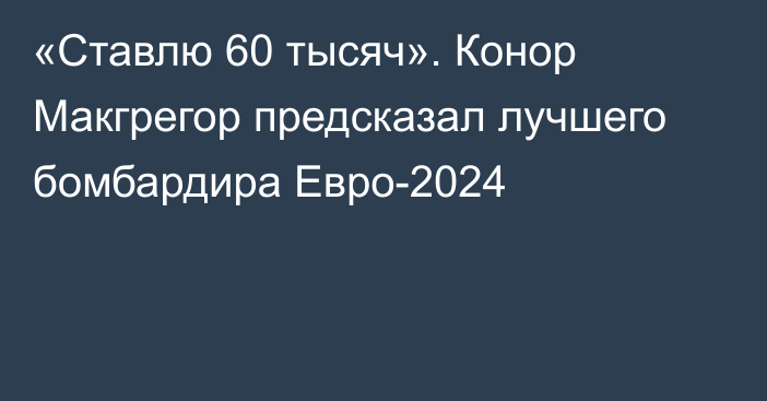 «Ставлю 60 тысяч». Конор Макгрегор предсказал лучшего бомбардира Евро-2024