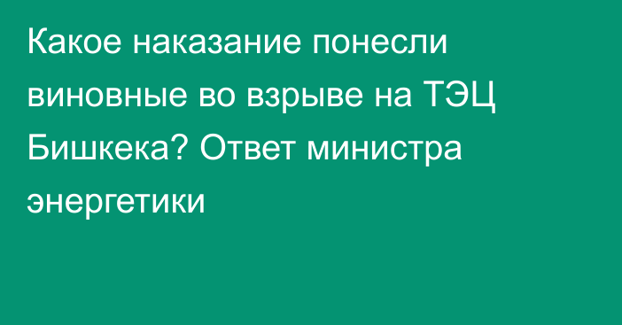 Какое наказание понесли виновные во взрыве на ТЭЦ Бишкека? Ответ министра энергетики