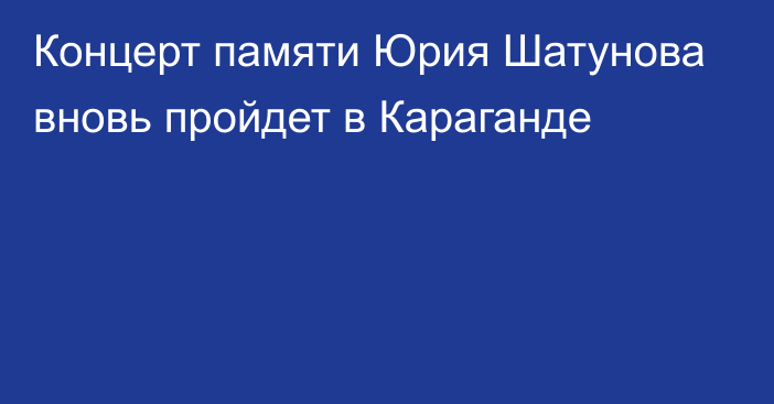 Концерт памяти Юрия Шатунова вновь пройдет в Караганде