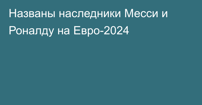 Названы наследники Месси и Роналду на Евро-2024