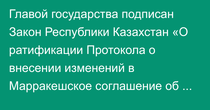 Главой государства подписан Закон Республики Казахстан «О ратификации Протокола о внесении изменений в Марракешское соглашение об учреждении Всемирной торговой организации (Соглашение по рыболовным субсидиям)»