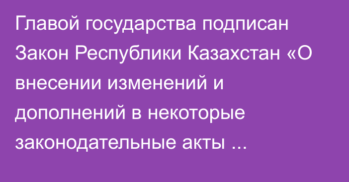 Главой государства подписан Закон Республики Казахстан «О внесении изменений и дополнений в некоторые законодательные акты Республики Казахстан по вопросам поддержки использования возобновляемых источников энергии и электроэнергетики»