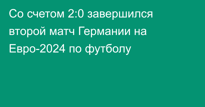 Со счетом 2:0 завершился второй матч Германии на Евро-2024 по футболу