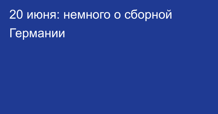 20 июня: немного о сборной Германии