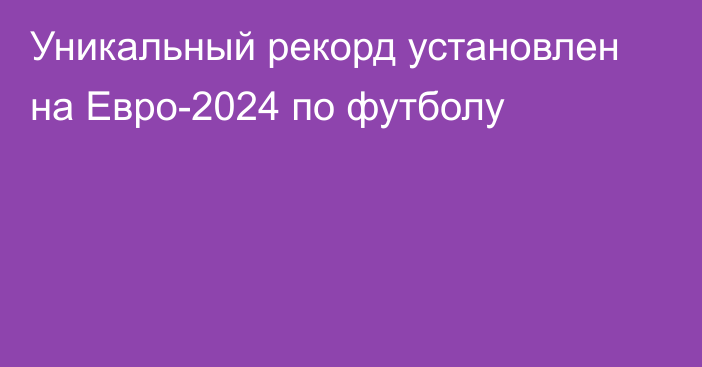 Уникальный рекорд установлен на Евро-2024 по футболу