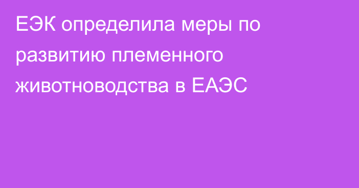 ЕЭК определила меры по развитию племенного животноводства в ЕАЭС