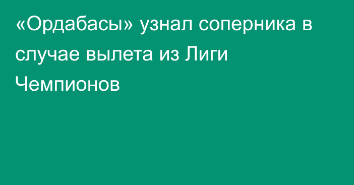 «Ордабасы» узнал соперника в случае вылета из Лиги Чемпионов