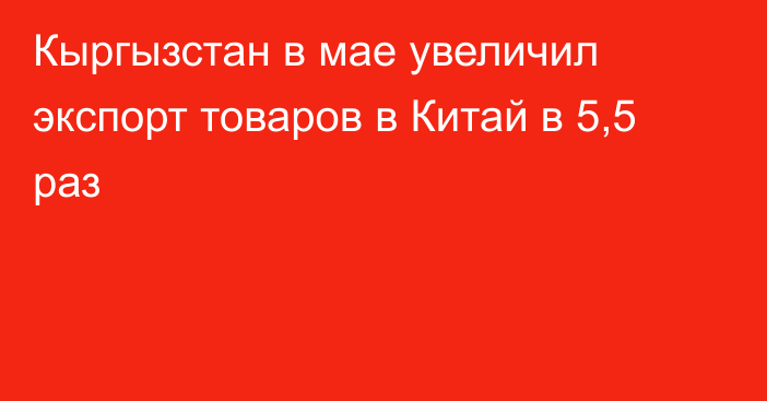 Кыргызстан в мае увеличил экспорт товаров в Китай в 5,5 раз