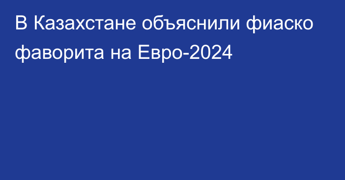 В Казахстане объяснили фиаско фаворита на Евро-2024