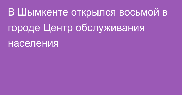 В Шымкенте открылся восьмой в городе Центр обслуживания населения