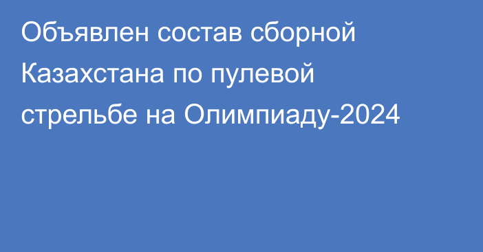 Объявлен состав сборной Казахстана по пулевой стрельбе на Олимпиаду-2024