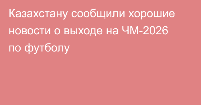 Казахстану сообщили хорошие новости о выходе на ЧМ-2026 по футболу