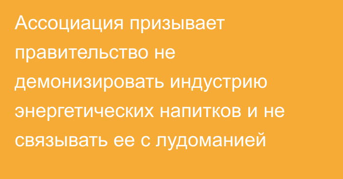 Ассоциация призывает правительство не демонизировать индустрию энергетических напитков и не связывать ее с лудоманией