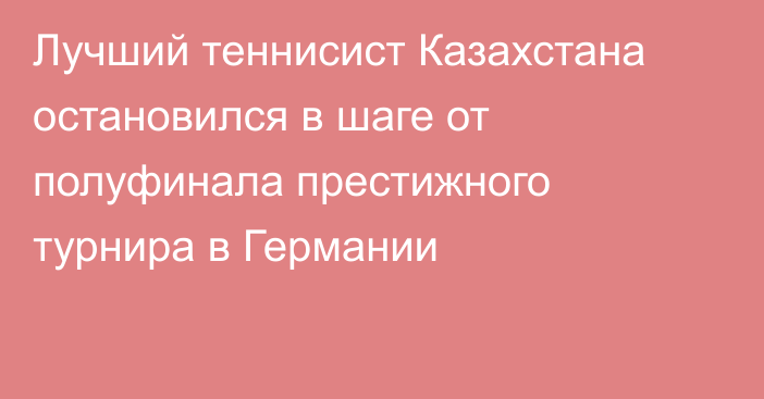 Лучший теннисист Казахстана остановился в шаге от полуфинала престижного турнира в Германии