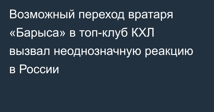 Возможный переход вратаря «Барыса» в топ-клуб КХЛ вызвал неоднозначную реакцию в России