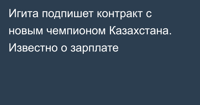 Игита подпишет контракт с новым чемпионом Казахстана. Известно о зарплате