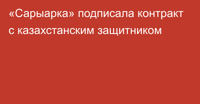 «Сарыарка» подписала контракт с казахстанским защитником