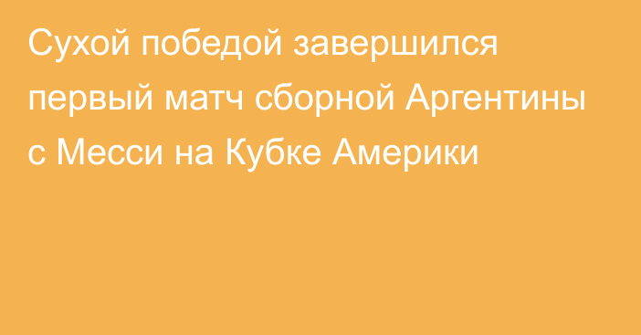 Сухой победой завершился первый матч сборной Аргентины с Месси на Кубке Америки