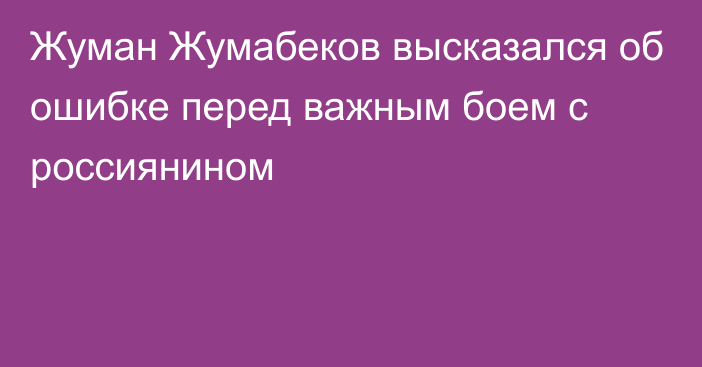 Жуман Жумабеков высказался об ошибке перед важным боем с россиянином