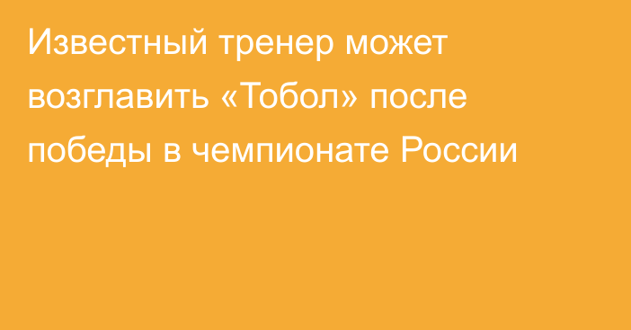 Известный тренер может возглавить «Тобол» после победы в чемпионате России