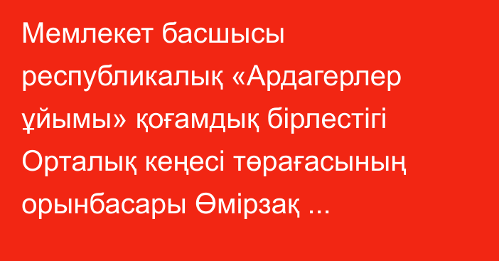 Мемлекет басшысы республикалық «Ардагерлер ұйымы» қоғамдық бірлестігі Орталық кеңесі төрағасының орынбасары Өмірзақ Озғанбаевты қабылдады