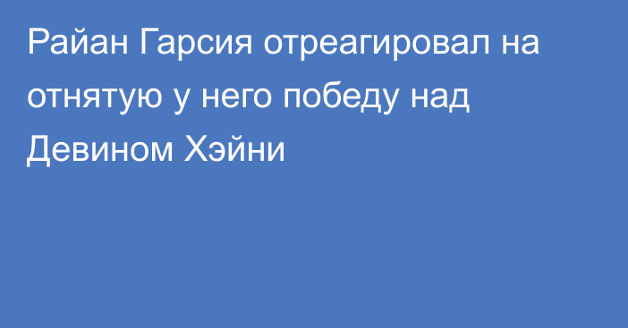 Райан Гарсия отреагировал на отнятую у него победу над Девином Хэйни