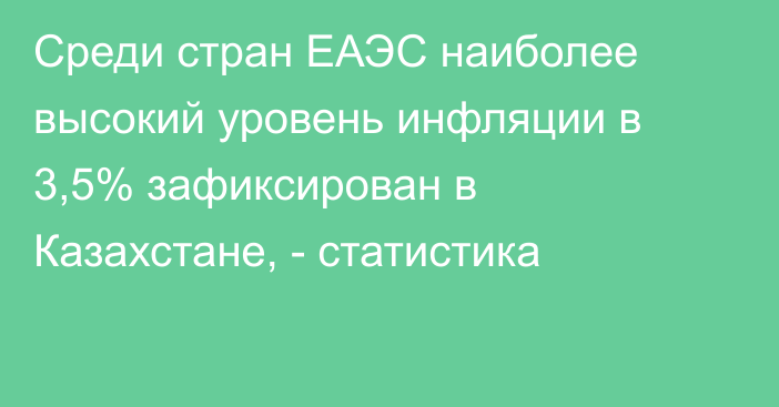 Среди стран ЕАЭС наиболее высокий уровень инфляции в 3,5% зафиксирован в Казахстане, - статистика