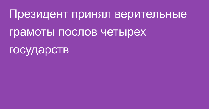 Президент принял верительные грамоты послов четырех государств