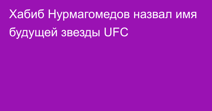 Хабиб Нурмагомедов назвал имя будущей звезды UFC