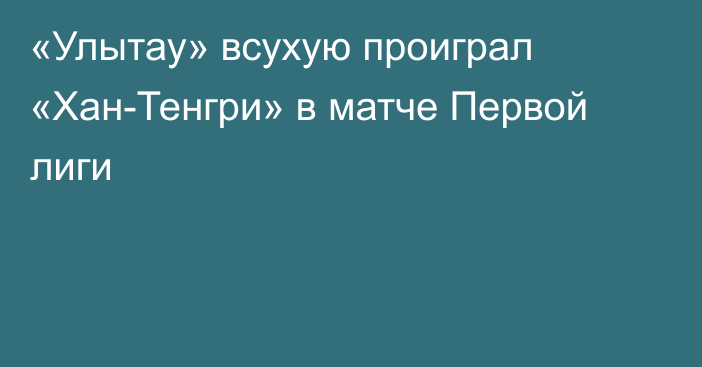 «Улытау» всухую проиграл «Хан-Тенгри» в матче Первой лиги