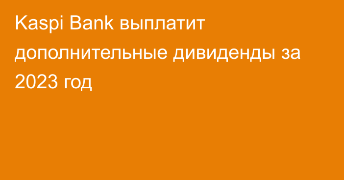 Kaspi Bank выплатит дополнительные дивиденды за 2023 год