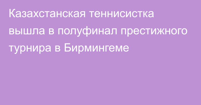 Казахстанская теннисистка вышла в полуфинал престижного турнира в Бирмингеме