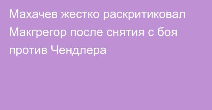 Махачев жестко раскритиковал Макгрегор после снятия с боя против Чендлера