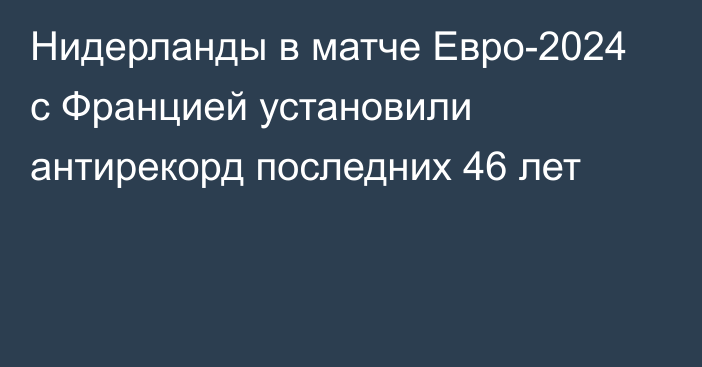 Нидерланды в матче Евро-2024 с Францией установили антирекорд последних 46 лет