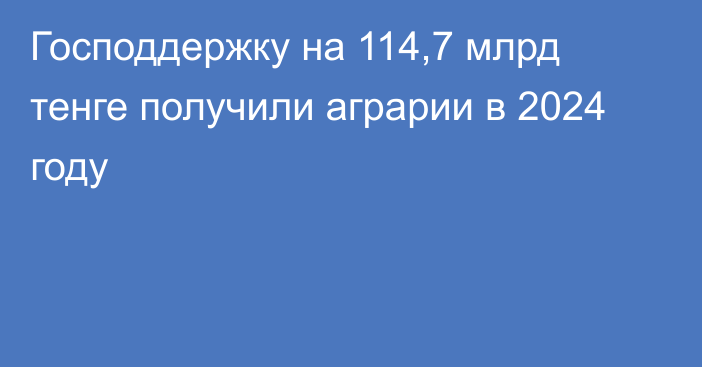 Господдержку на 114,7 млрд тенге получили аграрии в 2024 году