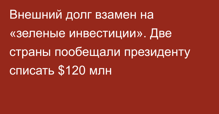 Внешний долг взамен на «зеленые инвестиции». Две страны пообещали президенту списать $120 млн