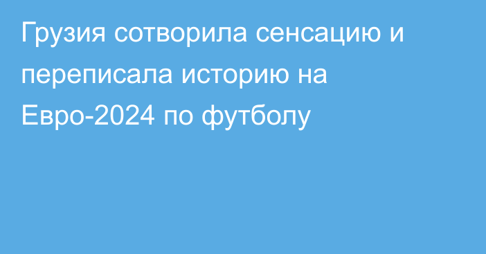 Грузия сотворила сенсацию и переписала историю на Евро-2024 по футболу